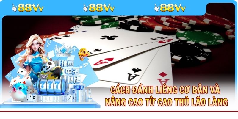 Cách Đánh Liêng Cơ Bản Và Nâng Cao Từ Cao Thủ Lão Làng